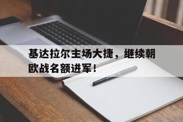 qyg-包含基达拉尔主场大捷，继续朝欧战名额进军！的词条